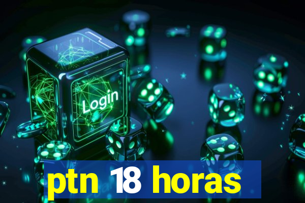 ptn 18 horas